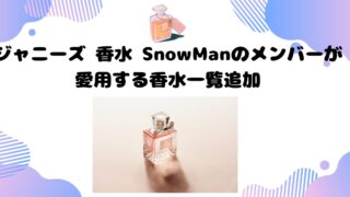 ジャニーズ 香水 SnowManのメンバーが愛用する香水一覧